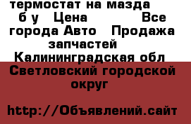 термостат на мазда rx-8 б/у › Цена ­ 2 000 - Все города Авто » Продажа запчастей   . Калининградская обл.,Светловский городской округ 